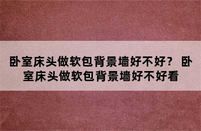 卧室床头做软包背景墙好不好？ 卧室床头做软包背景墙好不好看